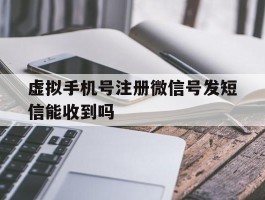 虚拟手机号注册微信号发短信能收到吗