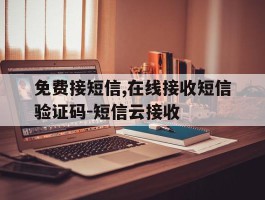 免费接短信,在线接收短信验证码-短信云接收的简单介绍