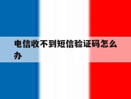 电信收不到短信验证码怎么办
