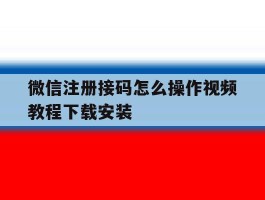 包含微信注册接码怎么操作视频教程下载安装的词条