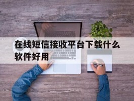 在线短信接收平台下载什么软件好用