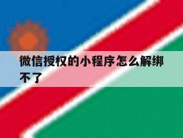 微信授权的小程序怎么解绑不了