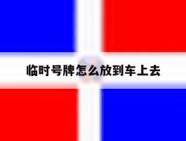 临时号牌怎么放到车上去