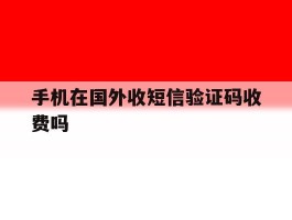 手机在国外收短信验证码收费吗