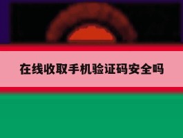 在线收取手机验证码安全吗