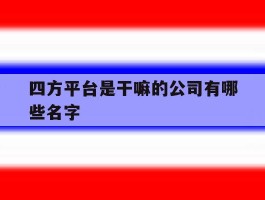 四方平台是干嘛的公司有哪些名字