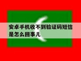 安卓手机收不到验证码短信是怎么回事儿