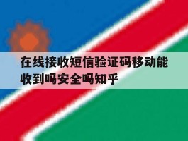 在线接收短信验证码移动能收到吗安全吗知乎的简单介绍