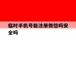 临时手机号能注册微信吗安全吗的简单介绍