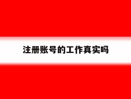 注册账号的工作真实吗
