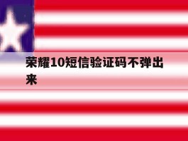 荣耀10短信验证码不弹出来