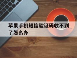 苹果手机短信验证码收不到了怎么办