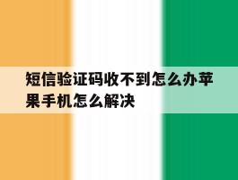 短信验证码收不到怎么办苹果手机怎么解决的简单介绍