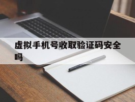 虚拟手机号收取验证码安全吗