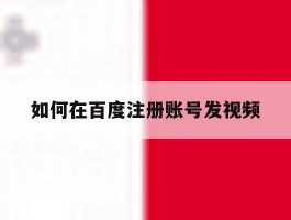 如何在百度注册账号发视频
