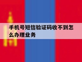 手机号短信验证码收不到怎么办理业务