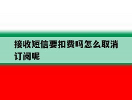 接收短信要扣费吗怎么取消订阅呢