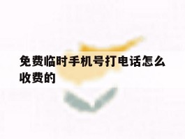 免费临时手机号打电话怎么收费的