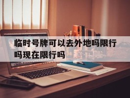 临时号牌可以去外地吗限行吗现在限行吗