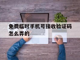 免费临时手机号接收验证码怎么弄的