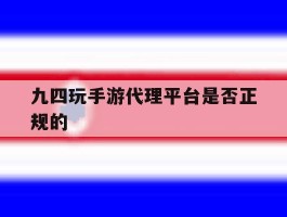 九四玩手游代理平台是否正规的