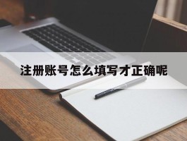 注册账号怎么填写才正确呢