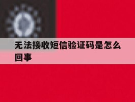 无法接收短信验证码是怎么回事
