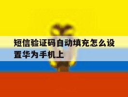 短信验证码自动填充怎么设置华为手机上