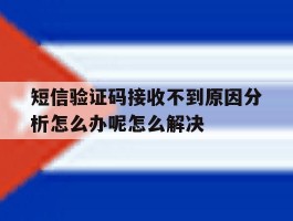 短信验证码接收不到原因分析怎么办呢怎么解决的简单介绍