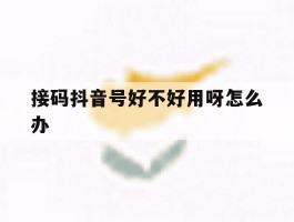 接码抖音号好不好用呀怎么办
