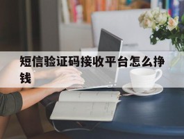短信验证码接收平台怎么挣钱