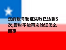 您的账号验证失败已达到5次,暂时不能再次验证怎么回事的简单介绍