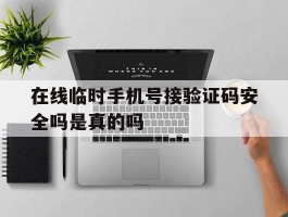 在线临时手机号接验证码安全吗是真的吗的简单介绍