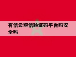 有信云短信验证码平台吗安全吗