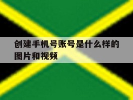 创建手机号账号是什么样的图片和视频
