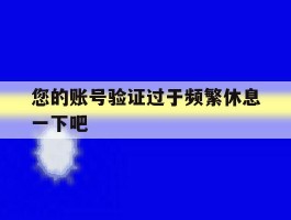 您的账号验证过于频繁休息一下吧