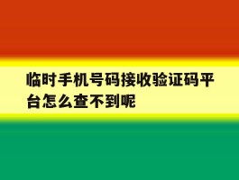 关于临时手机号码接收验证码平台怎么查不到呢的信息