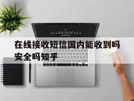 在线接收短信国内能收到吗安全吗知乎