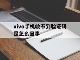 vivo手机收不到验证码是怎么回事