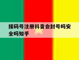 接码号注册抖音会封号吗安全吗知乎