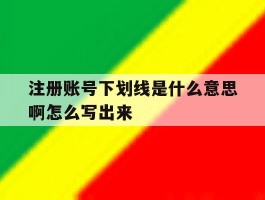 注册账号下划线是什么意思啊怎么写出来