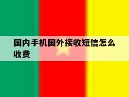 国内手机国外接收短信怎么收费