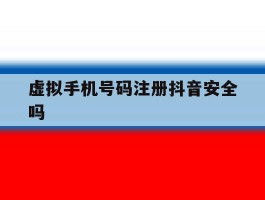 虚拟手机号码注册抖音安全吗