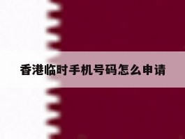 香港临时手机号码怎么申请