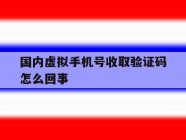 国内虚拟手机号收取验证码怎么回事