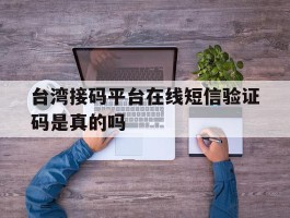 包含台湾接码平台在线短信验证码是真的吗的词条
