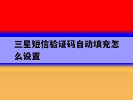三星短信验证码自动填充怎么设置