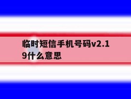 临时短信手机号码v2.19什么意思
