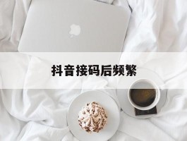 抖音接码后频繁