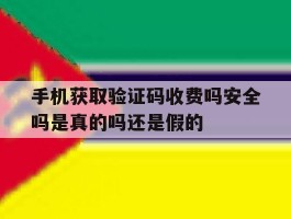 手机获取验证码收费吗安全吗是真的吗还是假的的简单介绍